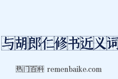 与胡郎仁修书近义词是什么意思的图片